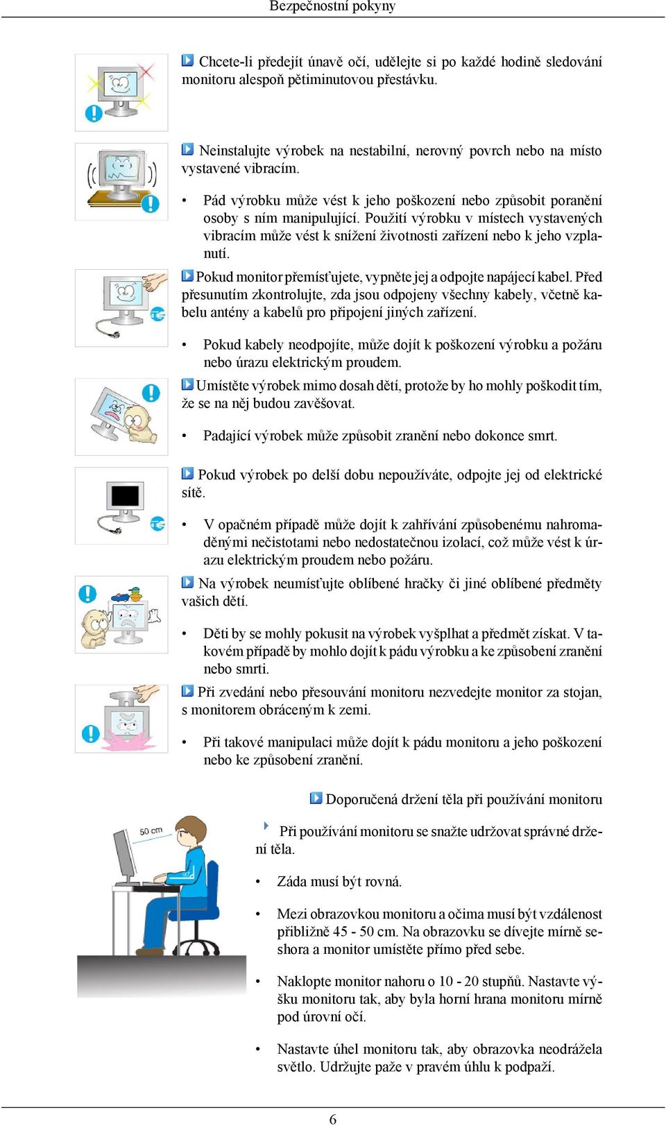 Použití výrobku v místech vystavených vibracím může vést k snížení životnosti zařízení nebo k jeho vzplanutí. Pokud monitor přemísťujete, vypněte jej a odpojte napájecí kabel.