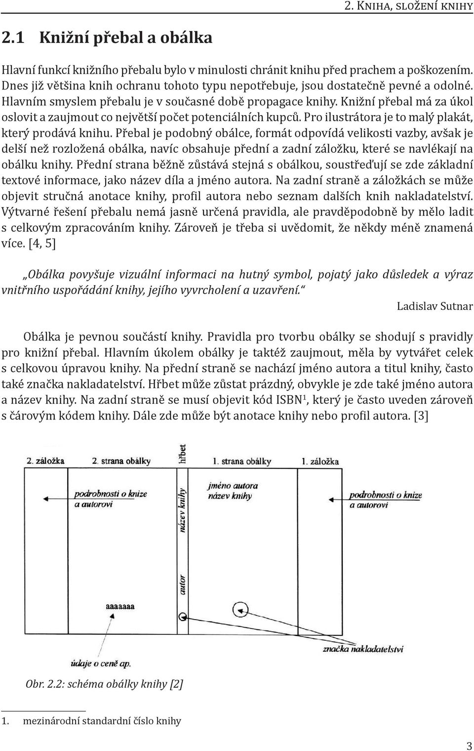 Knižní přebal má za úkol oslovit a zaujmout co největší počet potenciálních kupců. Pro ilustrátora je to malý plakát, který prodává knihu.