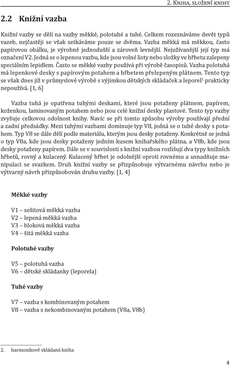 Jedná se o lepenou vazbu, kde jsou volné listy nebo složky ve hřbetu zalepeny speciálním lepidlem. Často se měkké vazby používá při výrobě časopisů.