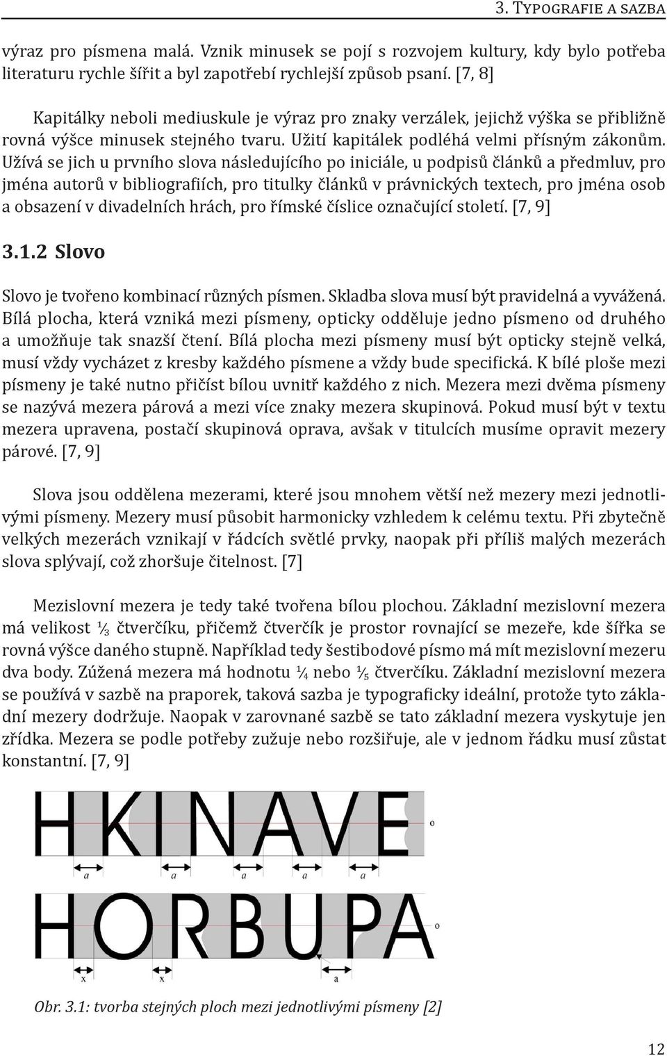 Užívá se jich u prvního slova následujícího po iniciále, u podpisů článků a předmluv, pro jména autorů v bibliografiích, pro titulky článků v právnických textech, pro jména osob a obsazení v