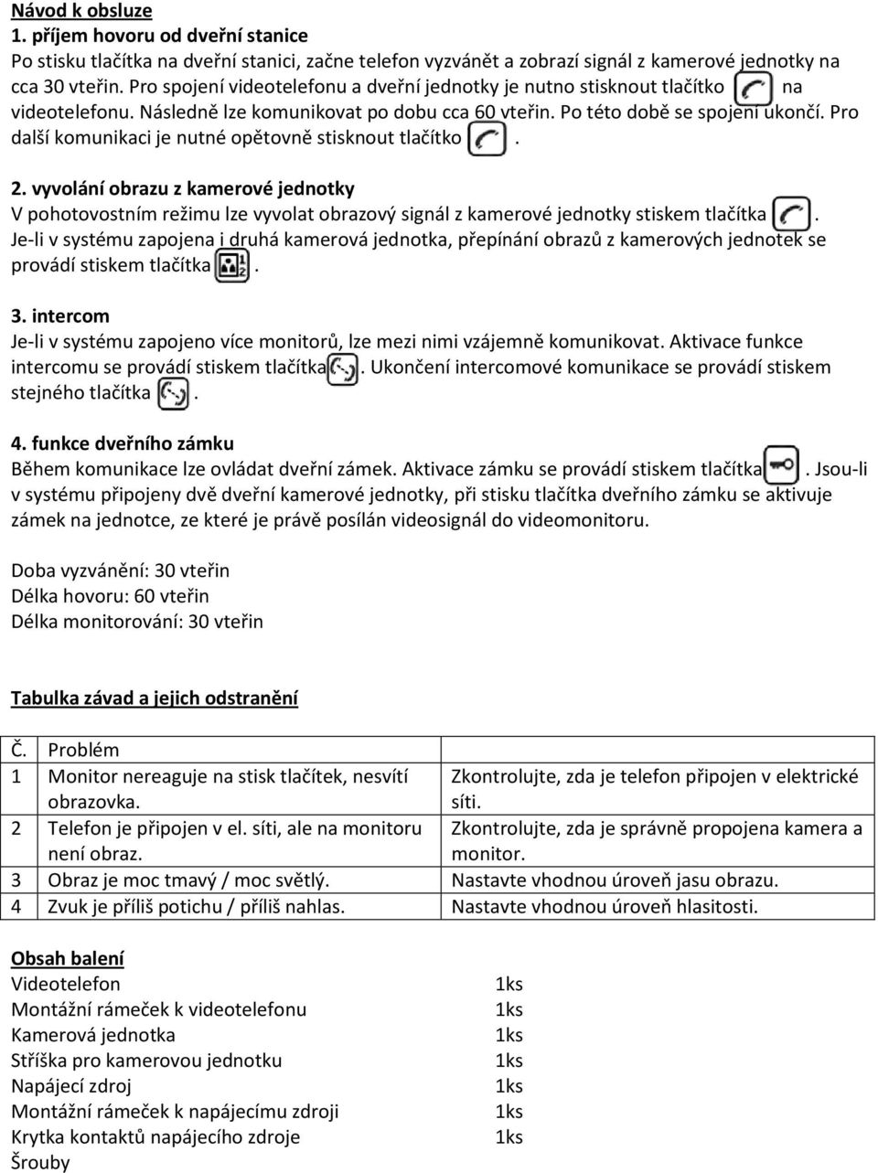 Pro další komunikaci je nutné opětovně stisknout tlačítko. 2. vyvolání obrazu z kamerové jednotky V pohotovostním režimu lze vyvolat obrazový signál z kamerové jednotky stiskem tlačítka.