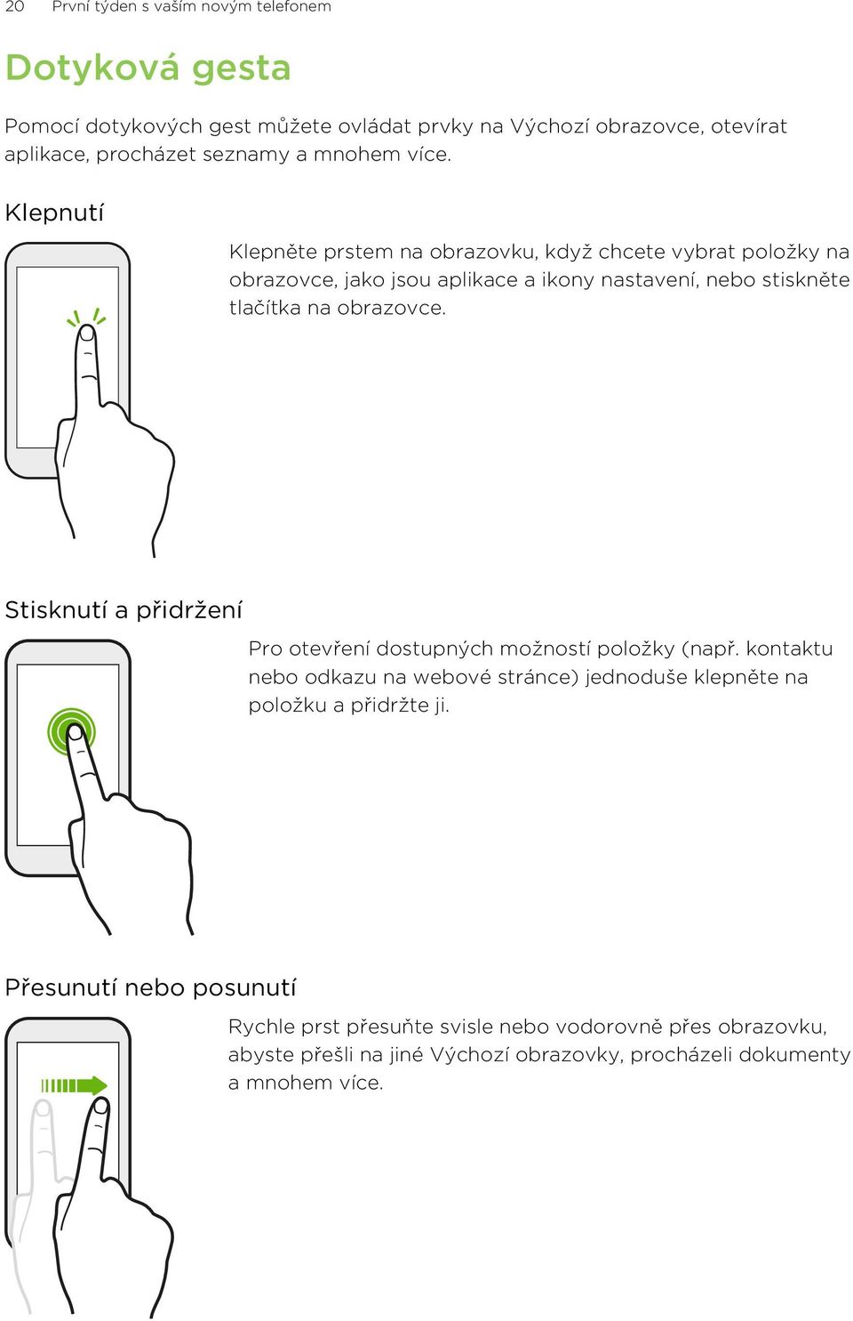 Klepnutí Klepněte prstem na obrazovku, když chcete vybrat položky na obrazovce, jako jsou aplikace a ikony nastavení, nebo stiskněte tlačítka na obrazovce.