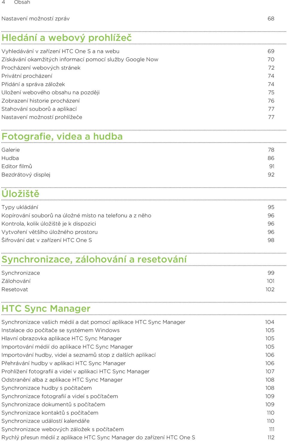videa a hudba Galerie 78 Hudba 86 Editor filmů 91 Bezdrátový displej 92 Úložiště Typy ukládání 95 Kopírování souborů na úložné místo na telefonu a z něho 96 Kontrola, kolik úložiště je k dispozici 96