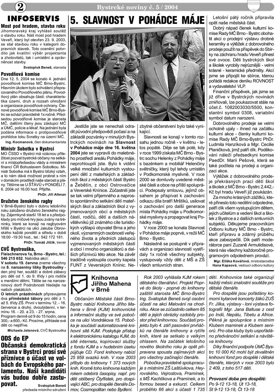 Svatopluk Beneš, starosta Povodòová komise Dne 12. 5. 2004 se konalo 4. jednání povodòové komise MÈ Brno-Bystrc. Hlavním úkolem bylo schválení pøepracovaného Povodòového plánu.