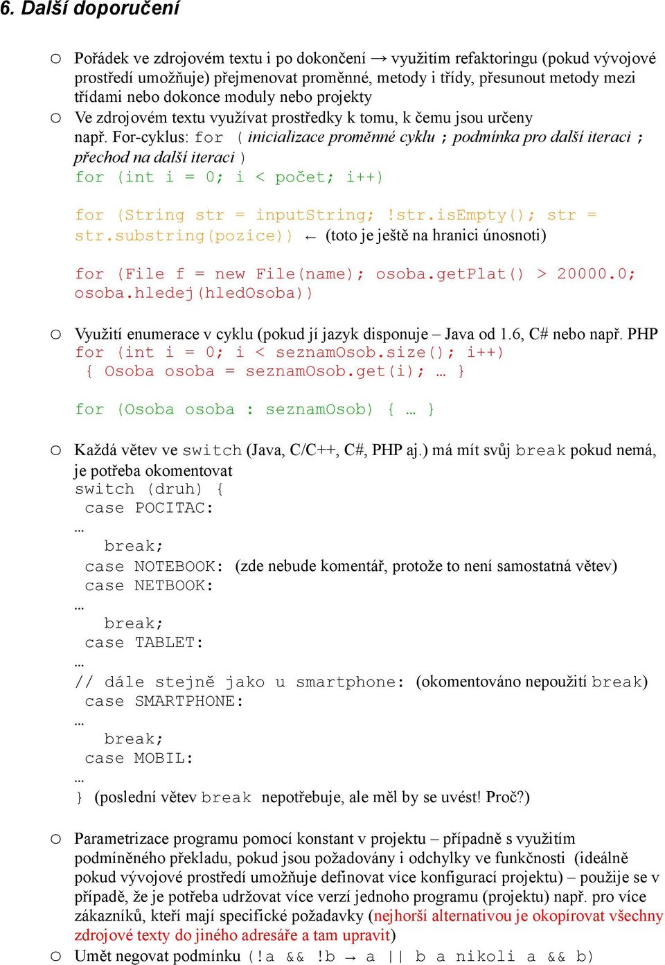 For-cyklus: for ( inicializace proměnné cyklu ; podmínka pro další iteraci ; přechod na další iteraci ) for (int i = 0; i < počet; i++) for (String str = inputstring;!str.isempty(); str = str.