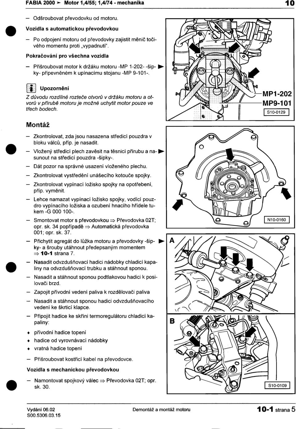 ot- -MP 1-202 vorù v pøírubì motoru je možné uchytit motor pouze ve M P9-1 01 tøech bodech I 810-0129 I Montáž -Zkontrolovat, zda jsou nasazena støedicí pouzdra v bloku válcù, pøíp je nasadit