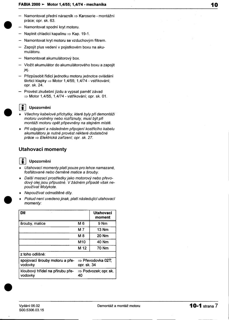 jednotku motoru jednotce ovládání škrticí klapky =:> Motor 1,4/55; 1,4/74 -vstøikování; opr sk 24 -Provést zkušební jízdu a vypsat pamì závad =:> Motor 1,4/55, 1,4/74 -vstøikování; opr sk 01 Všechny