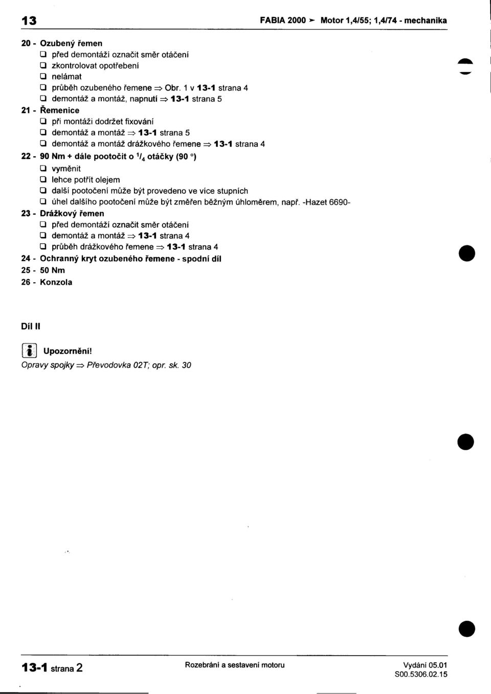 dodržet fixování O demontáž a montáž ~ 13-1 strana 5 O demontáž a montáž drážkového øemene ~ 13-1 strana 4 22-90 Nm + dále pootoèit o 1/4 otáèky (90 O) O vymìnit O lehce potøít olejem O další