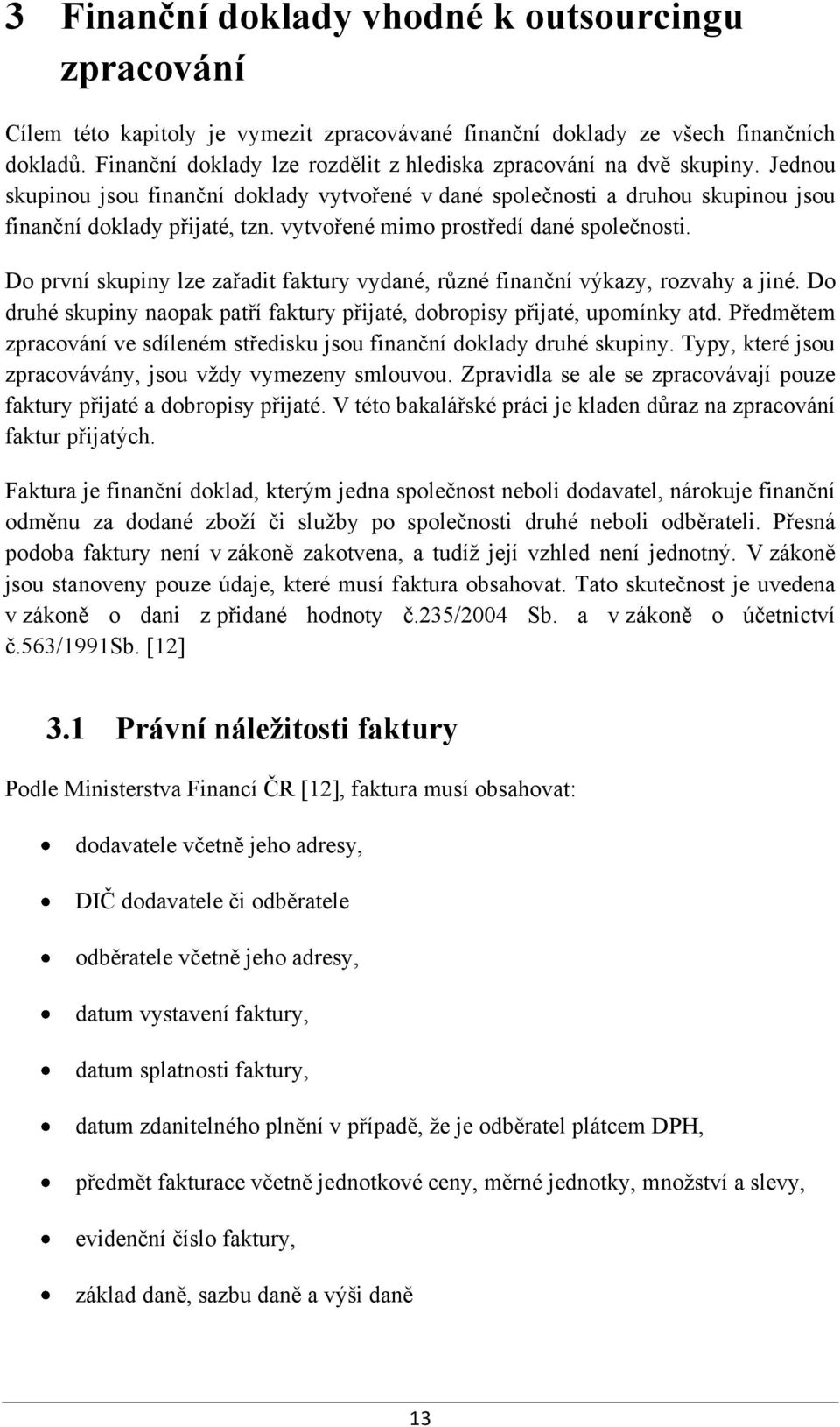 vytvořené mimo prostředí dané společnosti. Do první skupiny lze zařadit faktury vydané, různé finanční výkazy, rozvahy a jiné.