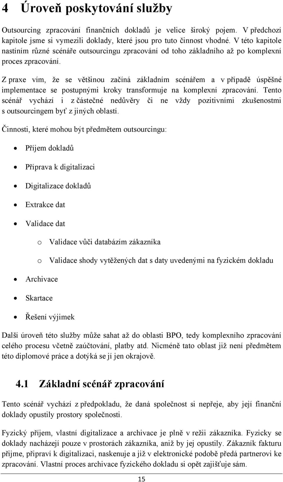 Z praxe vím, že se většinou začíná základním scénářem a v případě úspěšné implementace se postupnými kroky transformuje na komplexní zpracování.