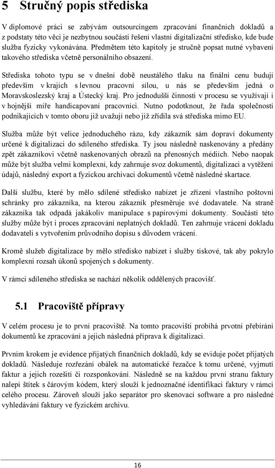 Střediska tohoto typu se v dnešní době neustálého tlaku na finální cenu budují především v krajích s levnou pracovní sílou, u nás se především jedná o Moravskoslezský kraj a Ústecký kraj.