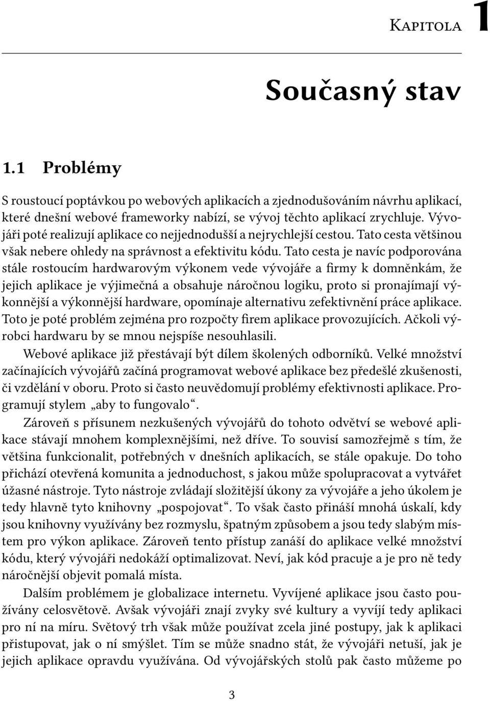 Tato cesta je navíc podporována stále rostoucím hardwarovým výkonem vede vývojáře a firmy k domněnkám, že jejich aplikace je výjimečná a obsahuje náročnou logiku, proto si pronajímají výkonnější a