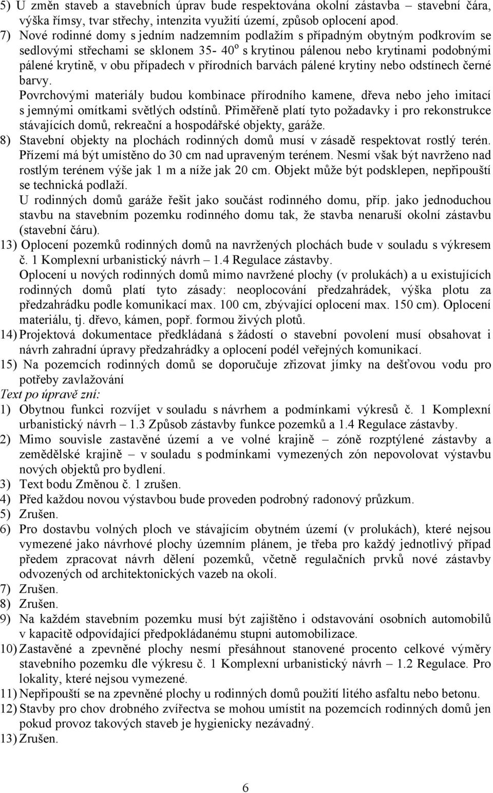 přírodních barvách pálené krytiny nebo odstínech černé barvy. Povrchovými materiály budou kombinace přírodního kamene, dřeva nebo jeho imitací s jemnými omítkami světlých odstínů.