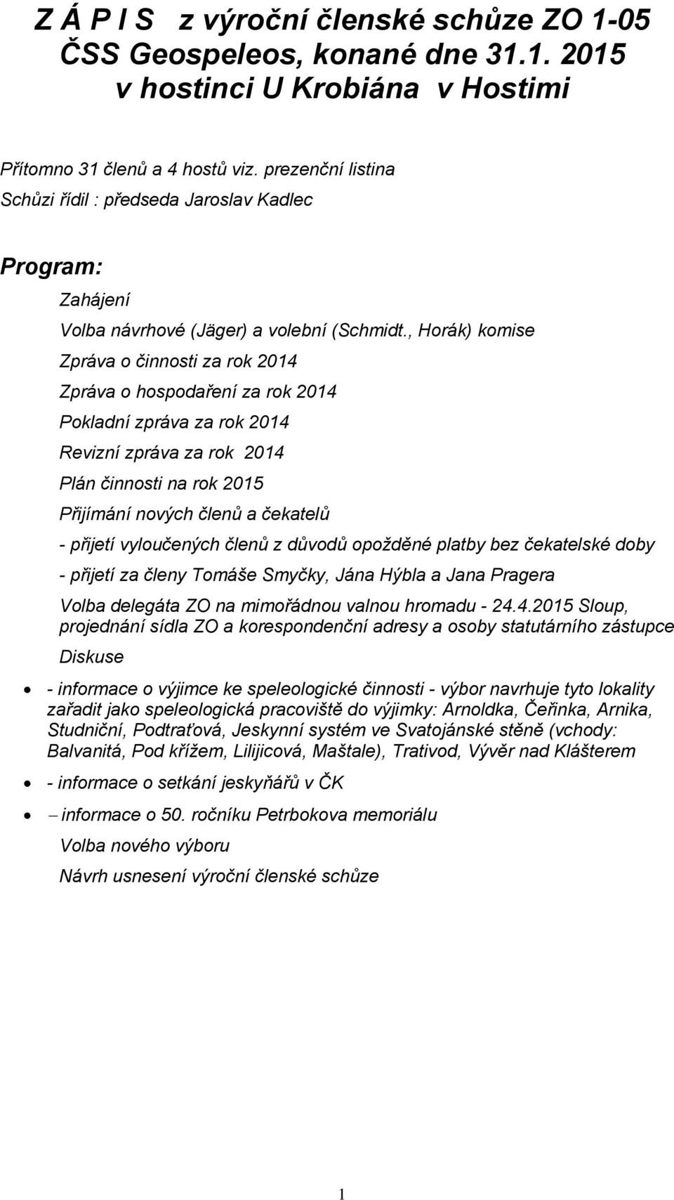 , Horák) komise Zpráva o činnosti za rok 2014 Zpráva o hospodaření za rok 2014 Pokladní zpráva za rok 2014 Revizní zpráva za rok 2014 Plán činnosti na rok 2015 Přijímání nových členů a čekatelů -