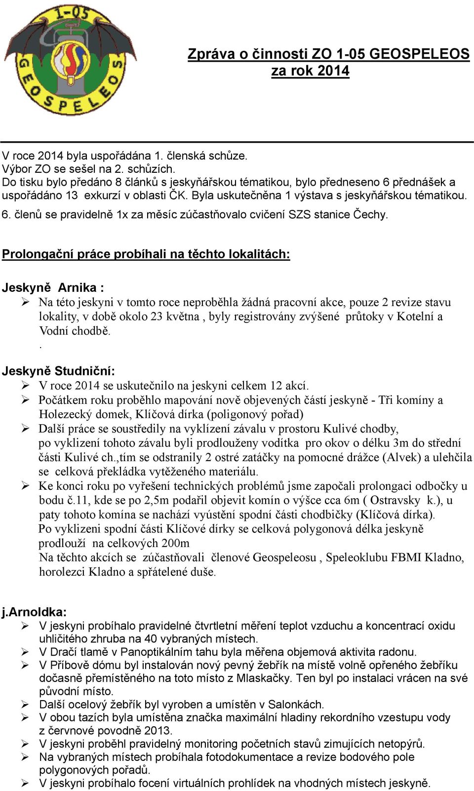 Prolongační práce probíhali na těchto lokalitách: Jeskyně Arnika : Na této jeskyni v tomto roce neproběhla žádná pracovní akce, pouze 2 revize stavu lokality, v době okolo 23 května, byly