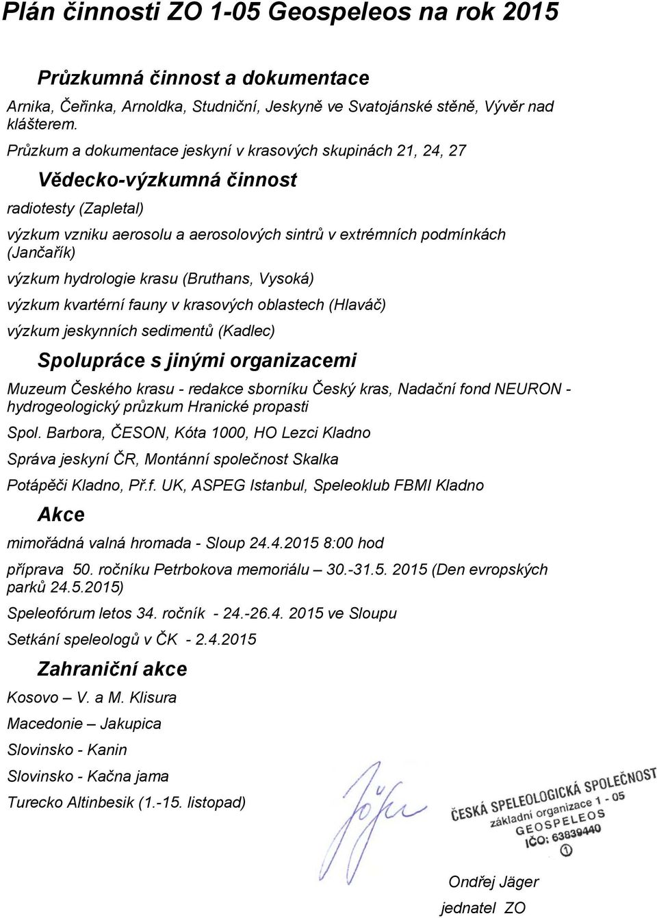 hydrologie krasu (Bruthans, Vysoká) výzkum kvartérní fauny v krasových oblastech (Hlaváč) výzkum jeskynních sedimentů (Kadlec) Spolupráce s jinými organizacemi Muzeum Českého krasu - redakce sborníku