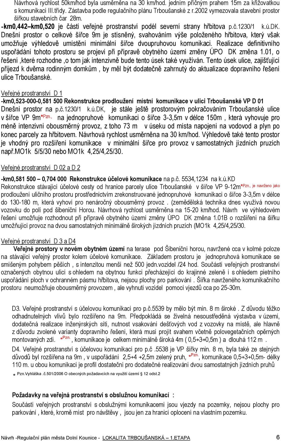 Dnešní prstr celkvé šířce 9m je stísněný, svahváním výše plţenéh hřbitva, který však umţňuje výhledvě umístění minimální šířce dvupruhvu kmunikaci.