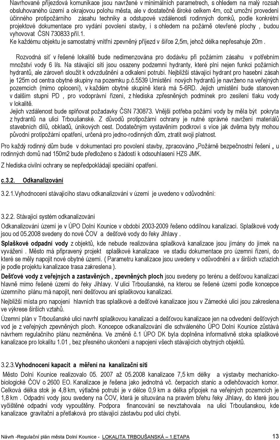 Ke kaţdému bjektu je samstatný vnitřní zpevněný příjezd v šířce 2,5m, jehţ délka nepřesahuje 20m.