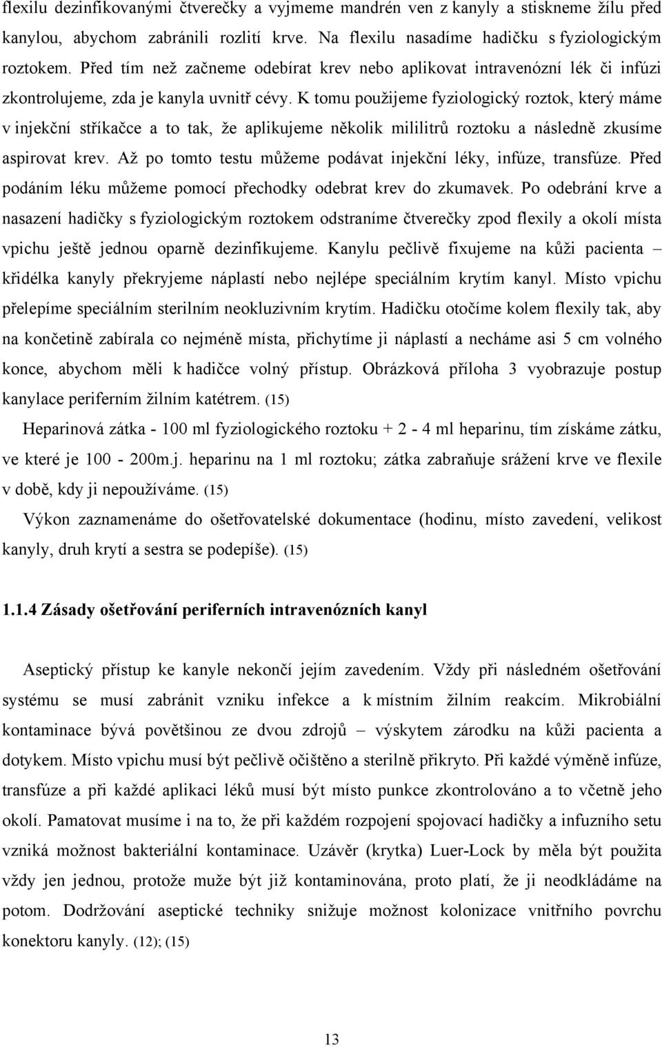 K tomu použijeme fyziologický roztok, který máme v injekční stříkačce a to tak, že aplikujeme několik mililitrů roztoku a následně zkusíme aspirovat krev.