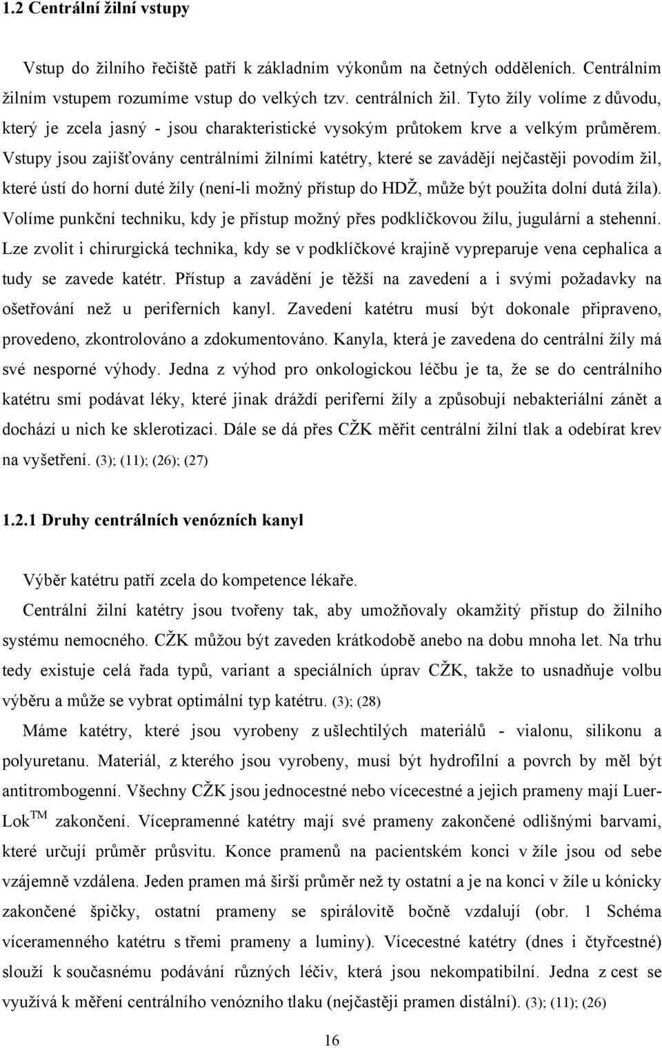 Vstupy jsou zajišťovány centrálními žilními katétry, které se zavádějí nejčastěji povodím žil, které ústí do horní duté žíly (není-li možný přístup do HDŽ, může být použita dolní dutá žíla).