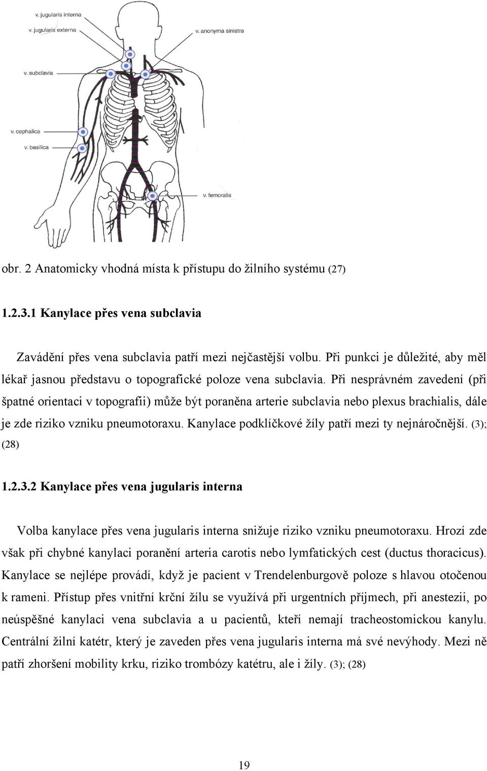 Při nesprávném zavedení (při špatné orientaci v topografii) může být poraněna arterie subclavia nebo plexus brachialis, dále je zde riziko vzniku pneumotoraxu.