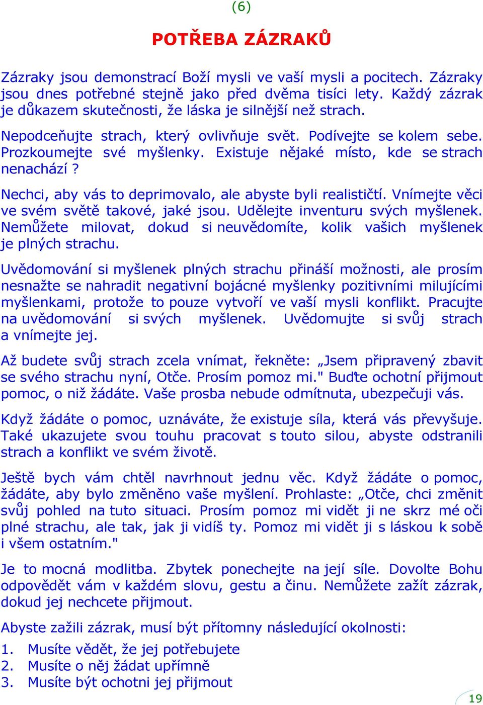 Existuje nějaké místo, kde se strach nenachází? Nechci, aby vás to deprimovalo, ale abyste byli realističtí. Vnímejte věci ve svém světě takové, jaké jsou. Udělejte inventuru svých myšlenek.