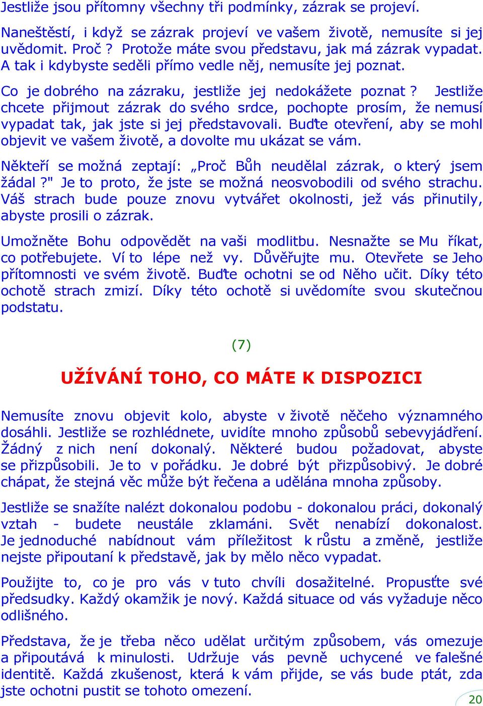 Jestliže chcete přijmout zázrak do svého srdce, pochopte prosím, že nemusí vypadat tak, jak jste si jej představovali. Buďte otevření, aby se mohl objevit ve vašem životě, a dovolte mu ukázat se vám.