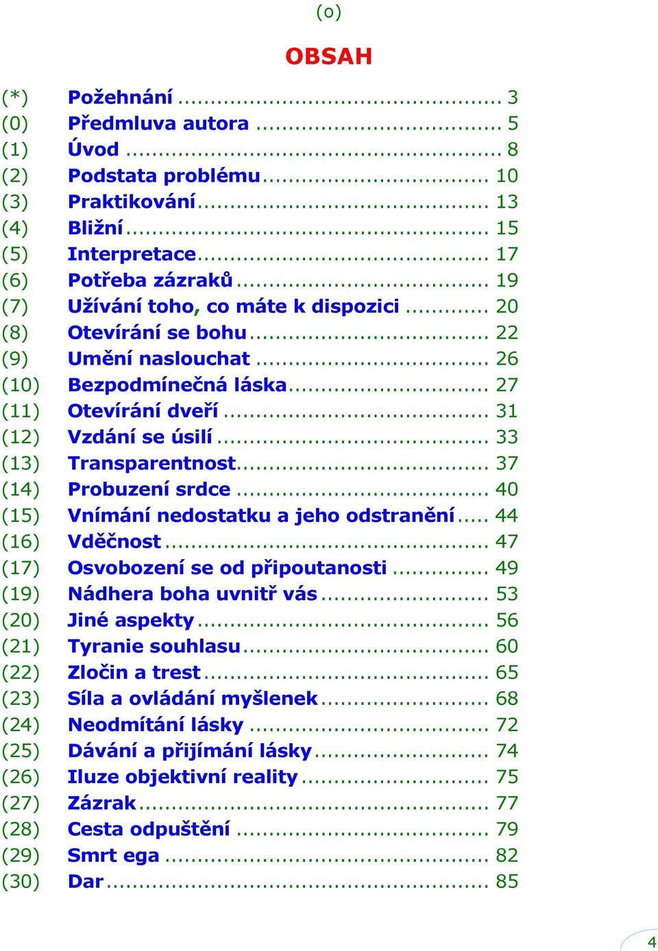 .. 33 (13) Transparentnost... 37 (14) Probuzení srdce... 40 (15) Vnímání nedostatku a jeho odstranění... 44 (16) Vděčnost... 47 (17) Osvobození se od připoutanosti... 49 (19) Nádhera boha uvnitř vás.