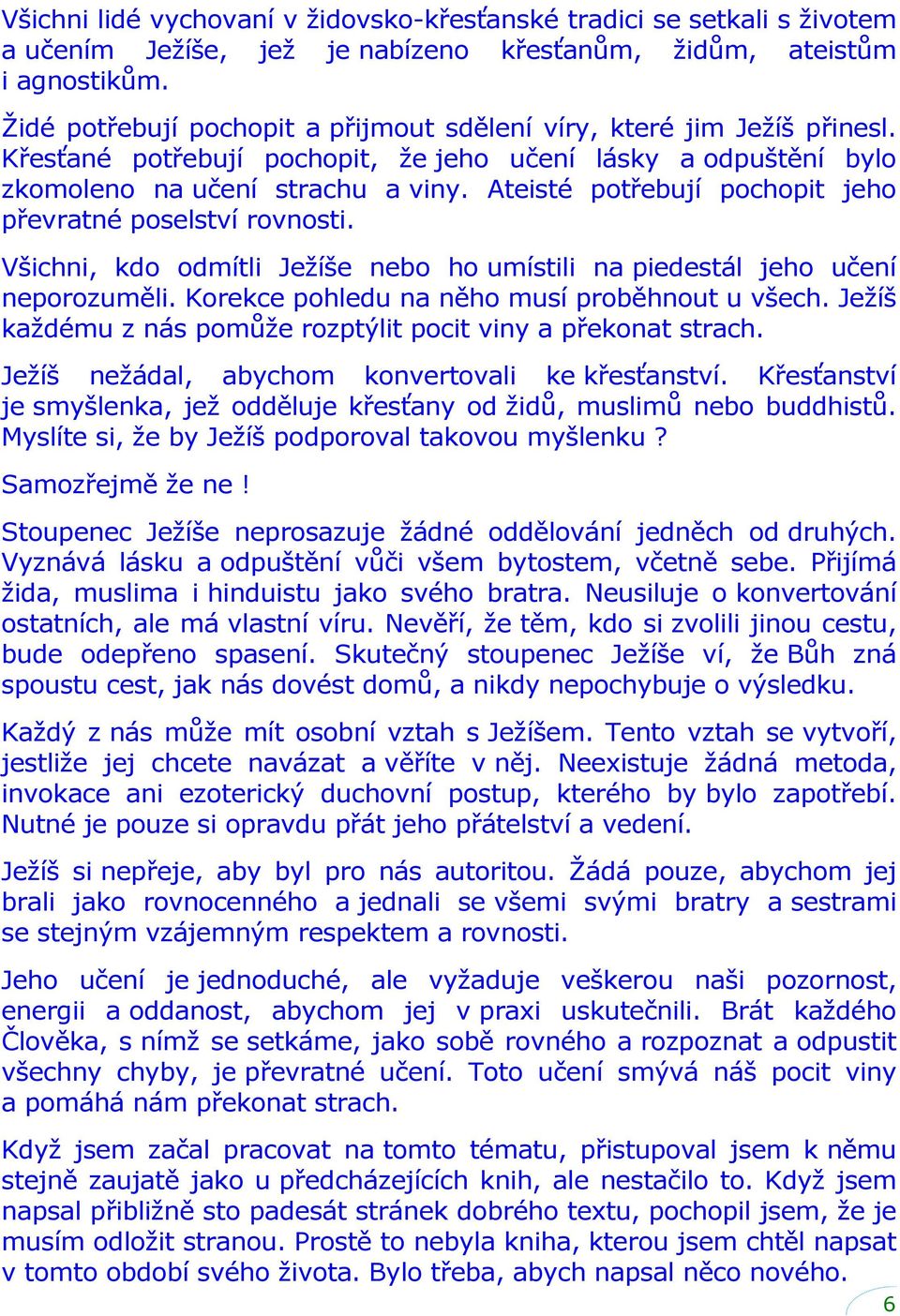 Ateisté potřebují pochopit jeho převratné poselství rovnosti. Všichni, kdo odmítli Ježíše nebo ho umístili na piedestál jeho učení neporozuměli. Korekce pohledu na něho musí proběhnout u všech.