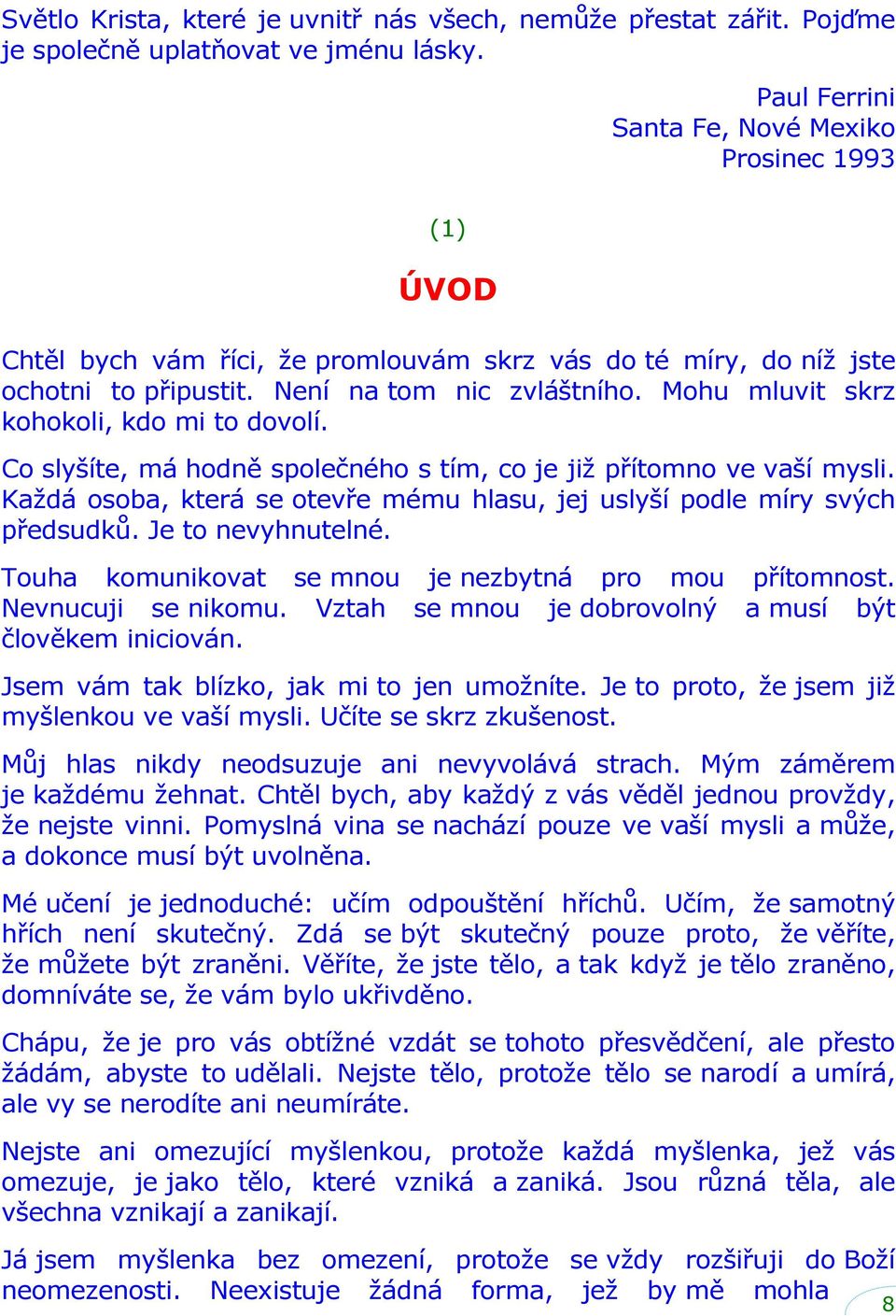 Mohu mluvit skrz kohokoli, kdo mi to dovolí. Co slyšíte, má hodně společného s tím, co je již přítomno ve vaší mysli. Každá osoba, která se otevře mému hlasu, jej uslyší podle míry svých předsudků.