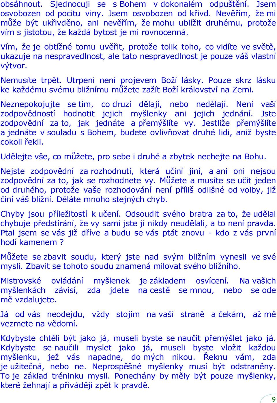 Vím, že je obtížné tomu uvěřit, protože tolik toho, co vidíte ve světě, ukazuje na nespravedlnost, ale tato nespravedlnost je pouze váš vlastní výtvor. Nemusíte trpět.