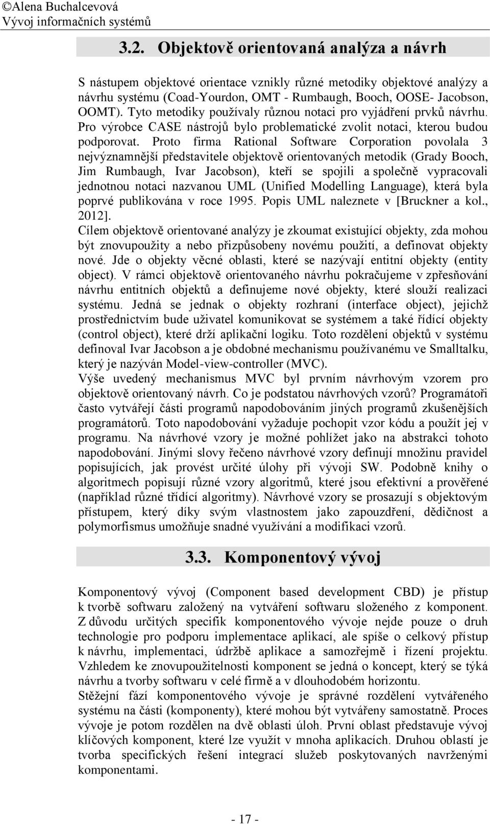 Proto firma Rational Software Corporation povolala 3 nejvýznamnější představitele objektově orientovaných metodik (Grady Booch, Jim Rumbaugh, Ivar Jacobson), kteří se spojili a společně vypracovali