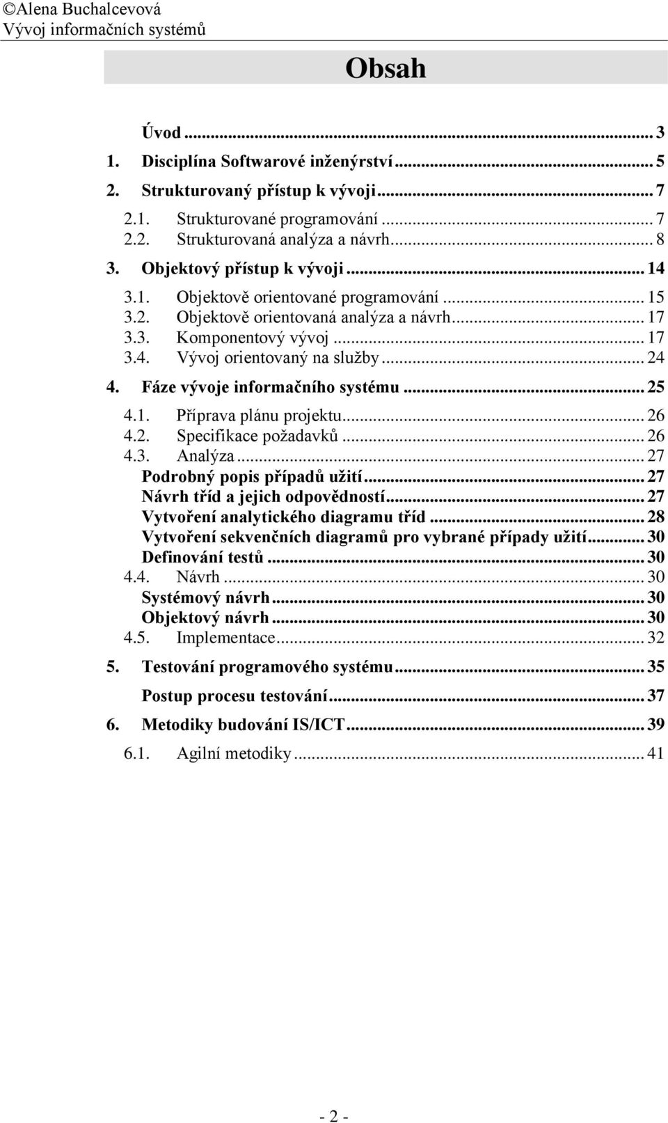 Fáze vývoje informačního systému... 25 4.1. Příprava plánu projektu... 26 4.2. Specifikace požadavků... 26 4.3. Analýza... 27 Podrobný popis případů užití... 27 Návrh tříd a jejich odpovědností.