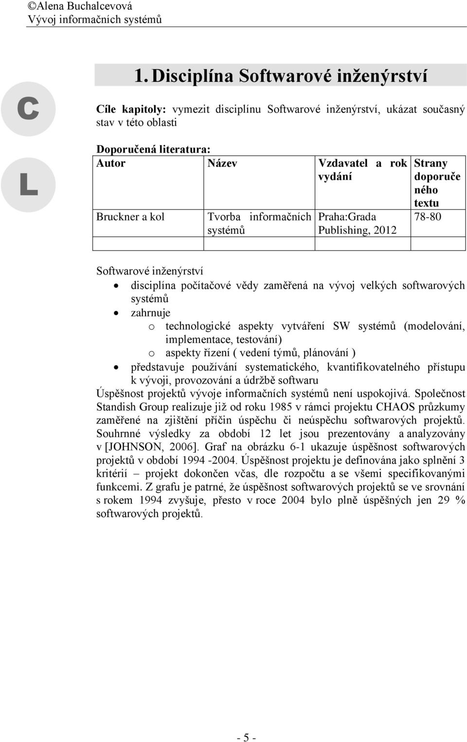 kol Tvorba informačních systémů Praha:Grada Publishing, 2012 Strany doporuče ného textu 78-80 Softwarové inženýrství disciplína počítačové vědy zaměřená na vývoj velkých softwarových systémů zahrnuje