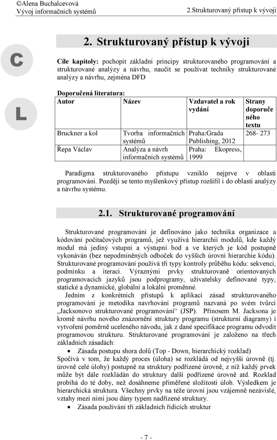 zejména DFD L Doporučená literatura: Autor Název Vzdavatel a rok vydání Bruckner a kol Řepa Václav Tvorba informačních systémů Analýza a návrh informačních systémů Praha:Grada Publishing, 2012 Praha: