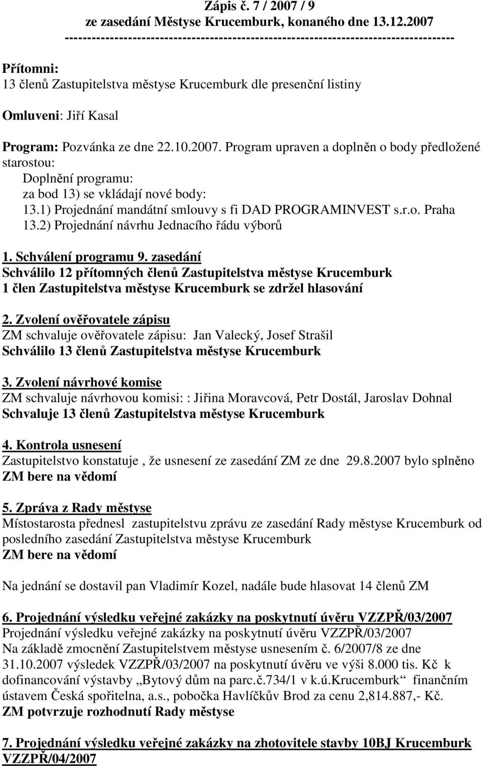 Pozvánka ze dne 22.10.2007. Program upraven a doplněn o body předložené starostou: Doplnění programu: za bod 13) se vkládají nové body: 13.1) Projednání mandátní smlouvy s fi DAD PROGRAMINVEST s.r.o. Praha 13.