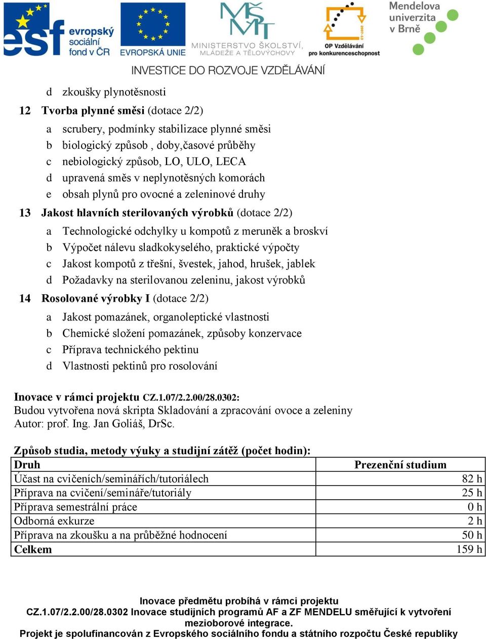 sladkokyselého, praktické výpočty c Jakost kompotů z třešní, švestek, jahod, hrušek, jablek d Požadavky na sterilovanou zeleninu, jakost výrobků 14 Rosolované výrobky I (dotace 2/2) a Jakost