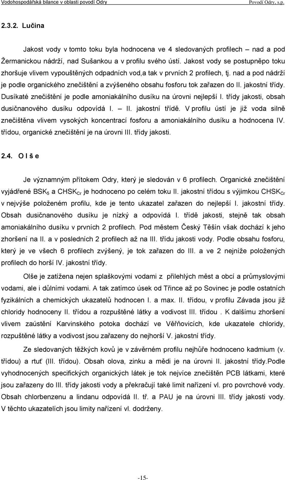 nad a pod nádrží je podle organického znečištění a zvýšeného obsahu fosforu tok zařazen do II. jakostní třídy. Dusíkaté znečištění je podle amoniakálního dusíku na úrovni nejlepší I.