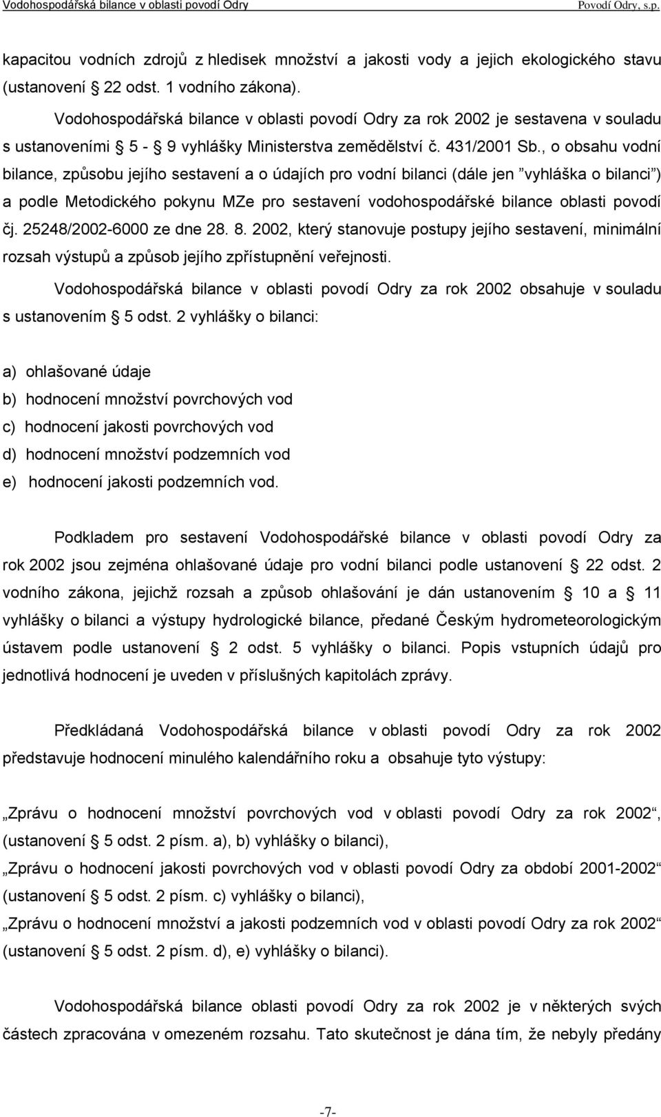 , o obsahu vodní bilance, způsobu jejího sestavení a o údajích pro vodní bilanci (dále jen vyhláška o bilanci ) a podle Metodického pokynu MZe pro sestavení vodohospodářské bilance oblasti povodí čj.