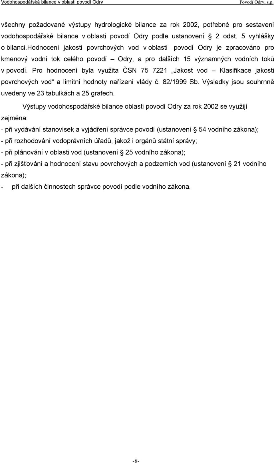 Pro hodnocení byla využita ČSN 75 7221 Jakost vod Klasifikace jakosti povrchových vod a limitní hodnoty nařízení vlády č. 82/1999 Sb. Výsledky jsou souhrnně uvedeny ve 23 tabulkách a 25 grafech.