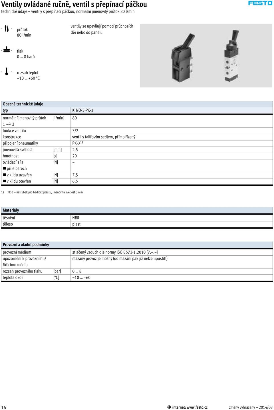 řízený připojení pneumatiky PK-3 1) jmenovitá světlost [mm] 2,5 hmotnost [g] 20 ovládací síla [N] při 6 barech v klidu uzavřen [N] 7,5 v klidu otevřen [N] 6,5 1) PK-3 = nátrubek pro hadici z plastu,