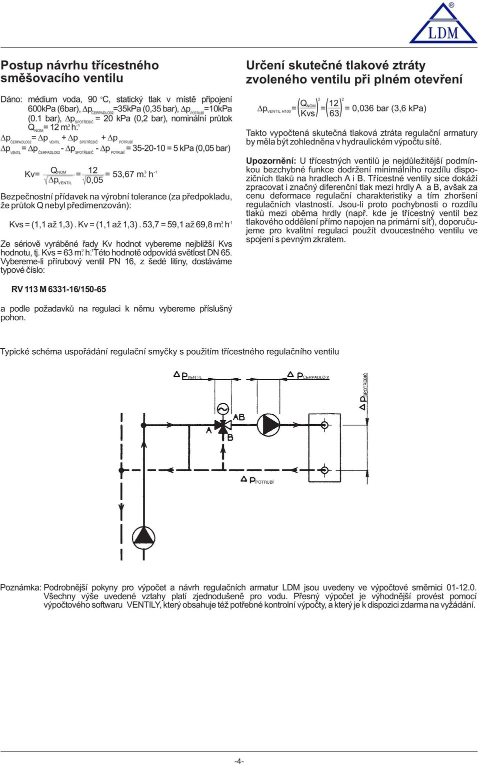 p = p + p + p ČERPADLO02 VENTIL SPOTŘEBIČ POTRUBÍ p = p - p - p = 35-20-10 = 5 kpa (0,05 bar) VENTIL ČERPADLO02 SPOTŘEBIČ POTRUBÍ Kv= QNOM = 12 = 53,67 m.