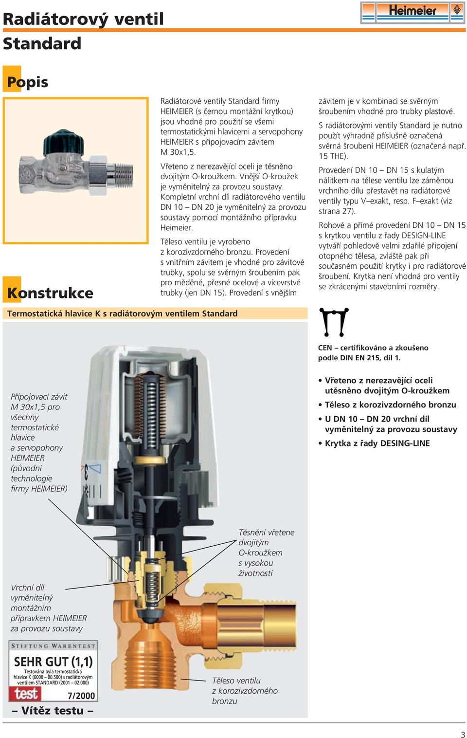Kompletní vrchní díl radiátorového ventilu DN 10 DN 20 je vymûniteln za provozu soustavy pomocí montáïního pfiípravku Heimeier. Tûleso ventilu je vyrobeno z korozivzdorného bronzu.