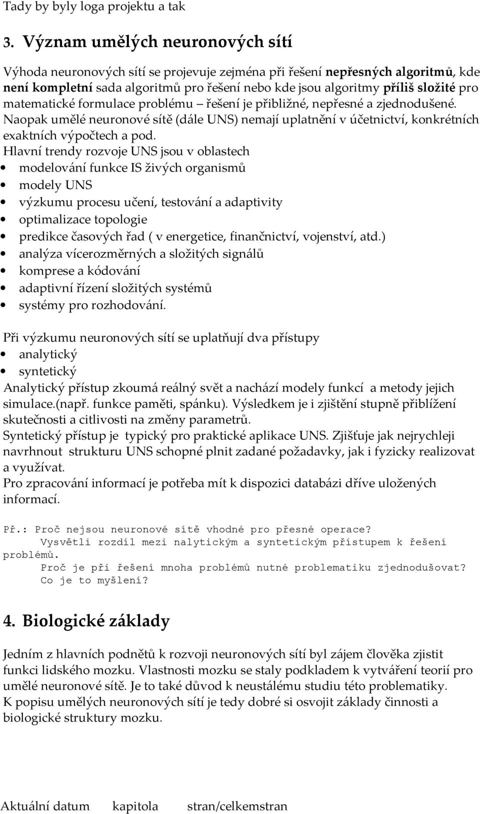 Hlavní trendy rozvoje UNS jsou v oblastech modelování funkce IS živých organismů modely UNS výzkumu procesu učení, testování a adaptivity optimalizace topologie predikce časových řad ( v energetice,