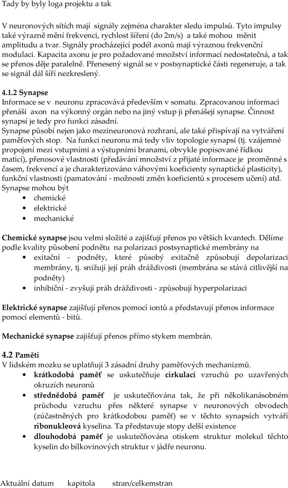 Přenesený signál se v postsynaptické části regeneruje, a tak se signál dál šíří nezkreslený. 4.1.2 Synapse Informace se v neuronu zpracovává především v somatu.