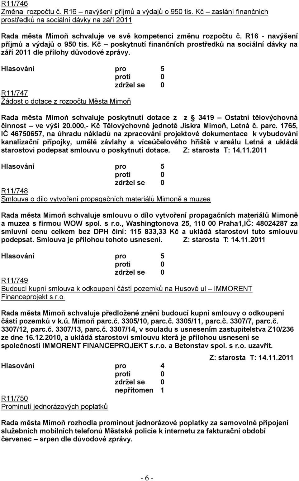 R11/747 Ţádost o dotace z rozpočtu Města Mimoň Rada města Mimoň schvaluje poskytnutí dotace z z 3419 Ostatní tělovýchovná činnost ve výši 20.000,- Kč Tělovýchovné jednotě Jiskra Mimoň, Letná č. parc.