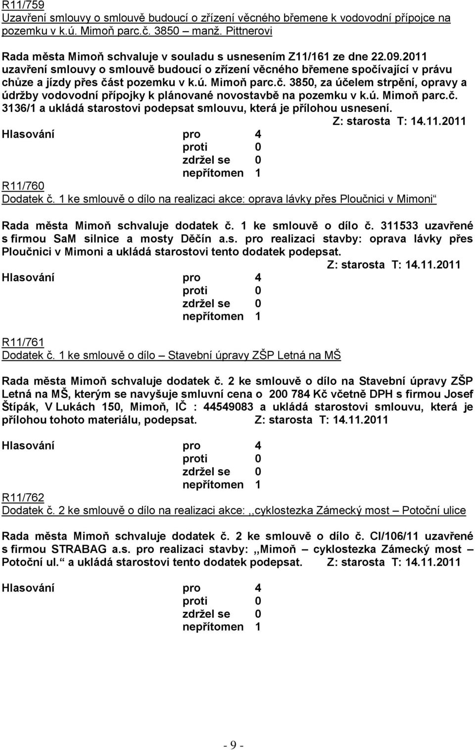 2011 uzavření smlouvy o smlouvě budoucí o zřízení věcného břemene spočívající v právu chůze a jízdy přes část pozemku v k.ú. Mimoň parc.č. 3850, za účelem strpění, opravy a údrţby vodovodní přípojky k plánované novostavbě na pozemku v k.