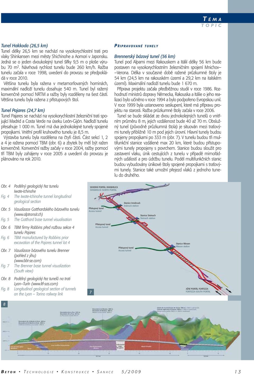 Většina tunelu byla ražena v metamorfovaných horninách, maximální nadloží tunelu dosahuje 540 m. Tunel byl ražený konvenčně pomocí NRTM a ražby byly rozděleny na šest částí.