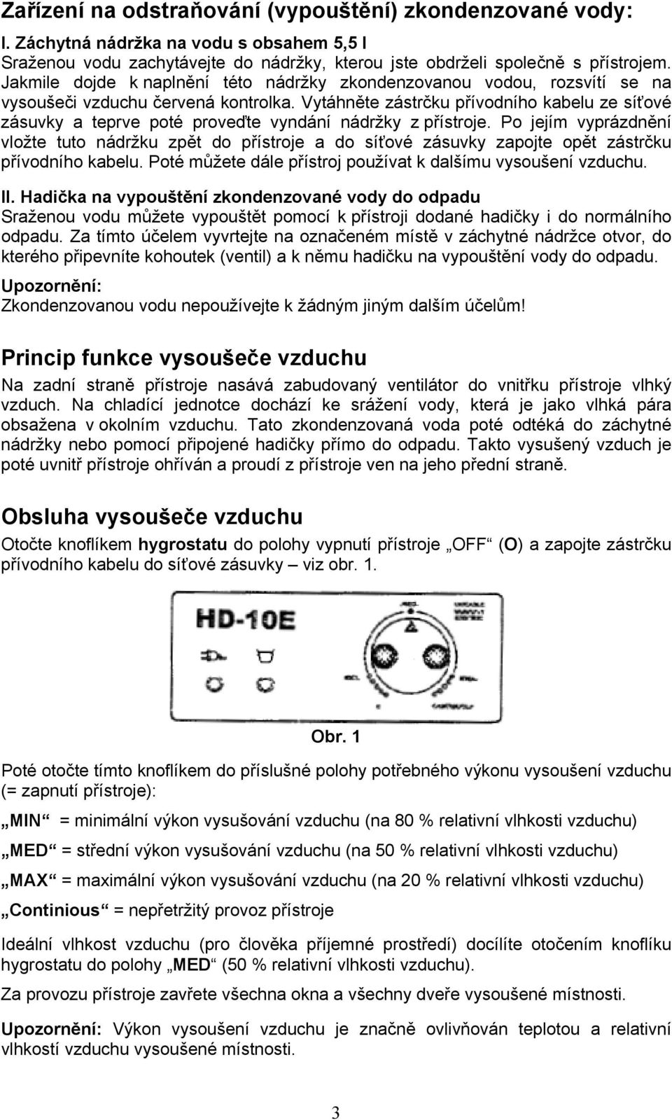 Vytáhněte zástrčku přívodního kabelu ze síťové zásuvky a teprve poté proveďte vyndání nádržky z přístroje.