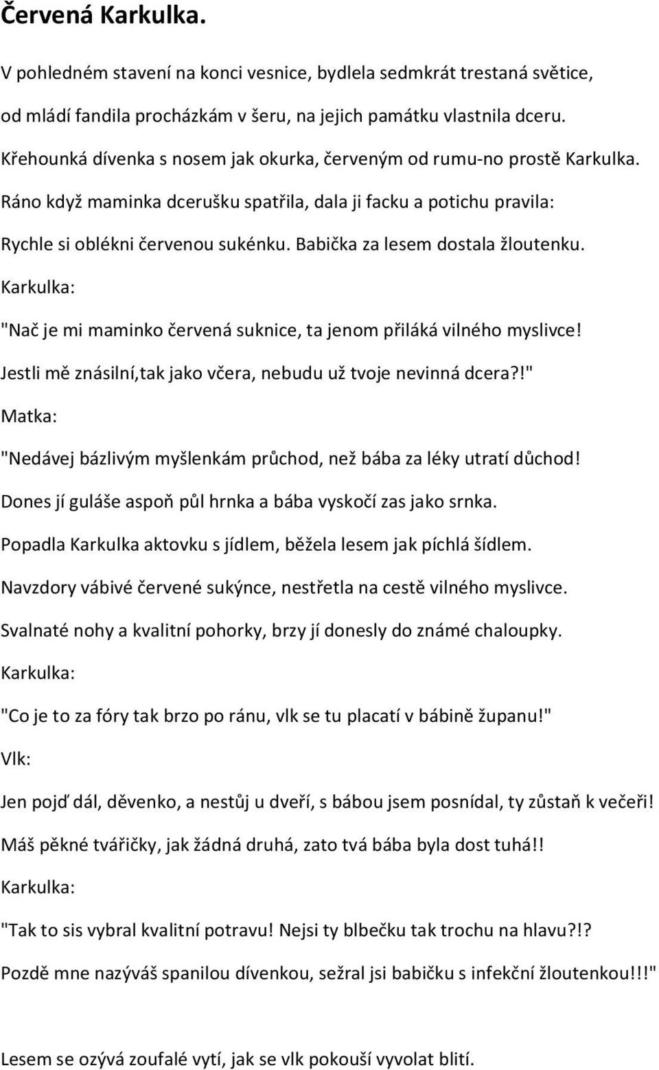 Babička za lesem dostala žloutenku. Karkulka: "Nač je mi maminko červenç suknice, ta jenom přilçkç vilnäho myslivce! Jestli mě znçsilnå,tak jako včera, nebudu už tvoje nevinnç dcera?